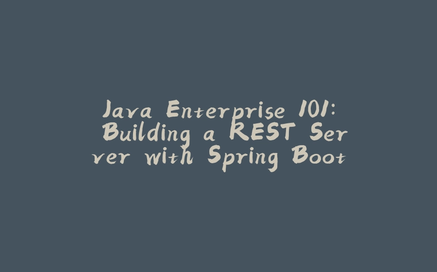 Java Enterprise 101: Building a REST Server with Spring Boot - 拾光赋-拾光赋