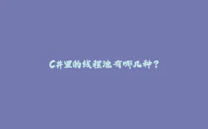 C#里的线程池有哪几种?-拾光赋