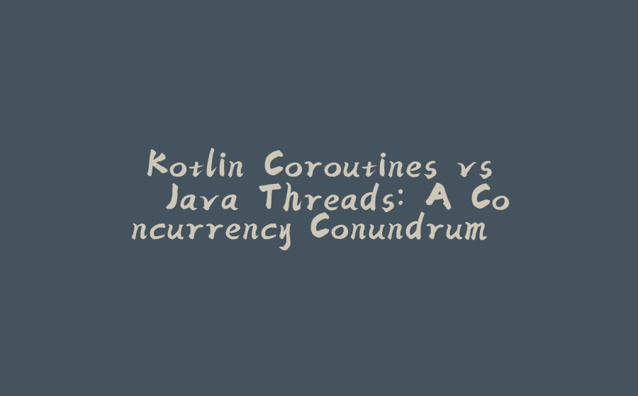 Kotlin Coroutines vs. Java Threads: A Concurrency Conundrum (Solved with a Sprinkle of Kotlin Magic!) - 拾光赋-拾光赋