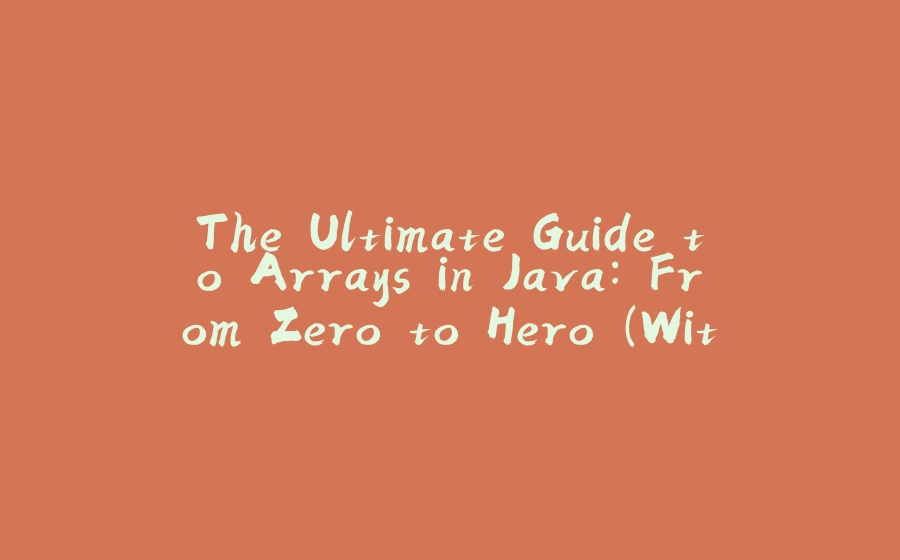 The Ultimate Guide to Arrays in Java: From Zero to Hero (With a Dash of Humor) - 拾光赋-拾光赋