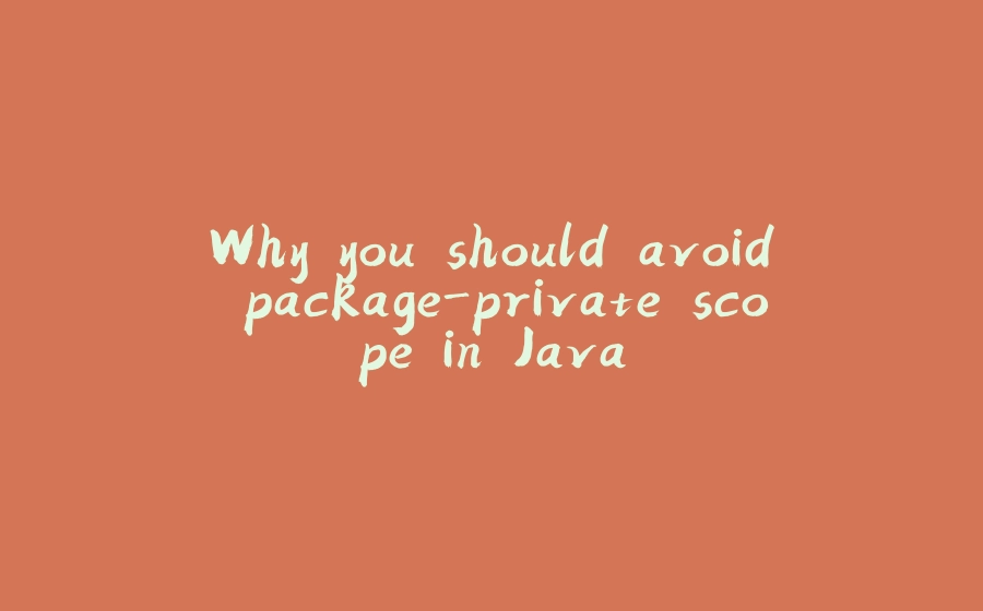 Why you should avoid package-private scope in Java - 拾光赋-拾光赋