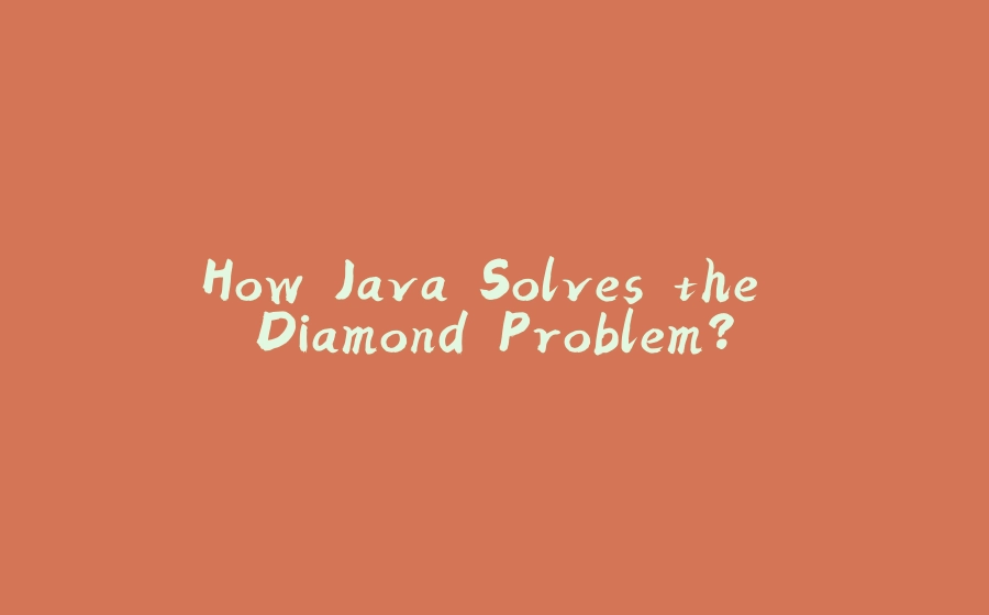 How Java Solves the Diamond Problem? - 拾光赋-拾光赋