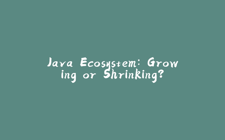 Java Ecosystem: Growing or Shrinking? - 拾光赋-拾光赋