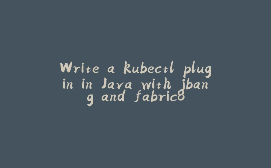 Write a kubectl plugin in Java with jbang and fabric8 - 拾光赋-拾光赋