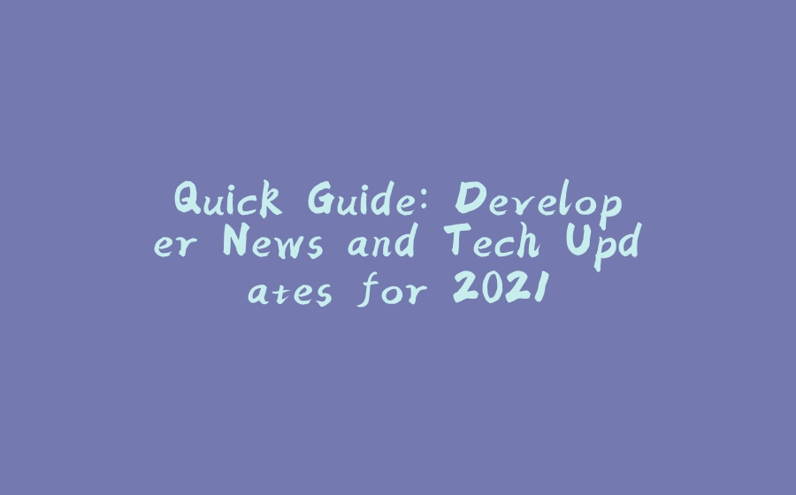 Quick Guide: Developer News and Tech Updates for 2021 - 拾光赋-拾光赋