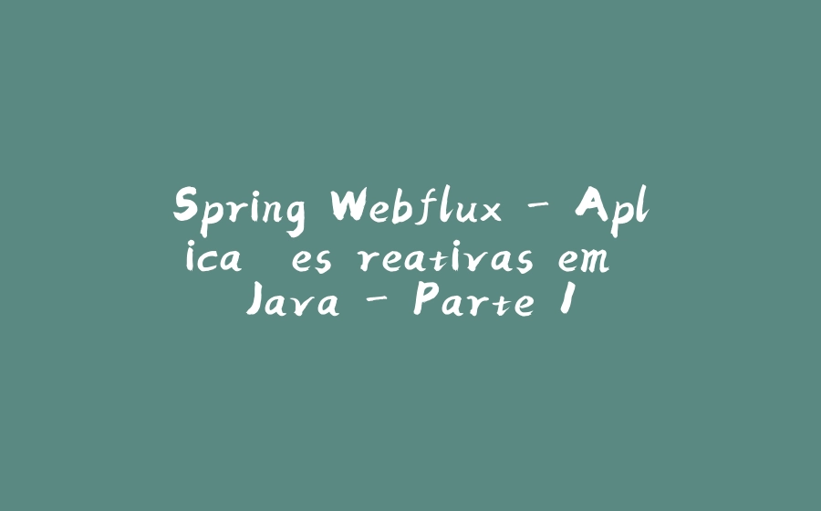 Spring Webflux - Aplicações reativas em Java - Parte 1 - 拾光赋-拾光赋