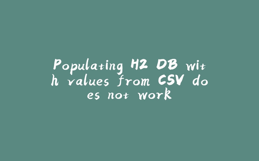 Populating H2 DB with values from CSV does not work - 拾光赋-拾光赋