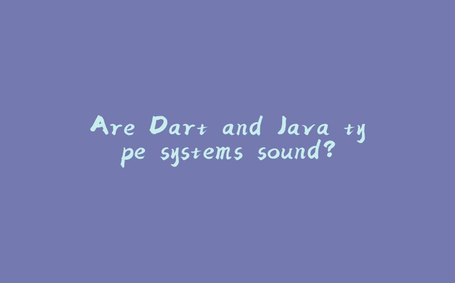 Are Dart and Java type systems sound? - 拾光赋-拾光赋