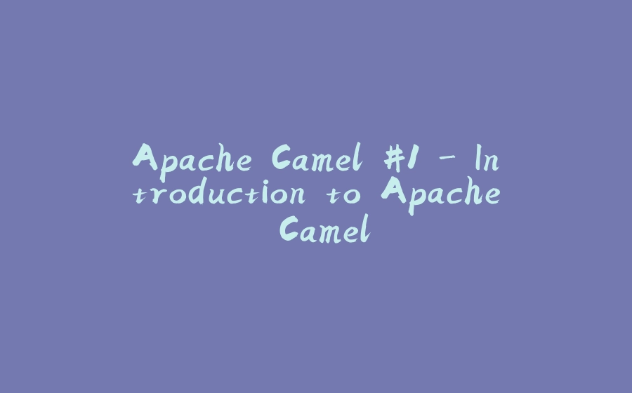 Apache Camel #1 - Introduction to Apache Camel - 拾光赋-拾光赋