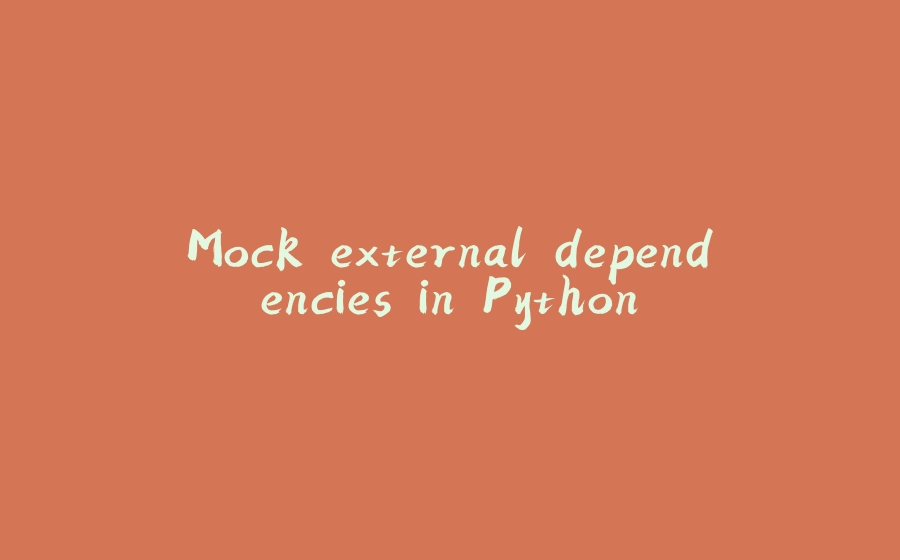 Mock external dependencies in Python - 拾光赋-拾光赋