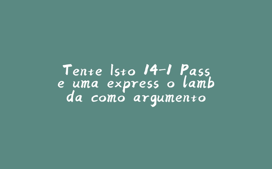 Tente Isto 14-1 Passe uma expressão lambda como argumento - 拾光赋-拾光赋