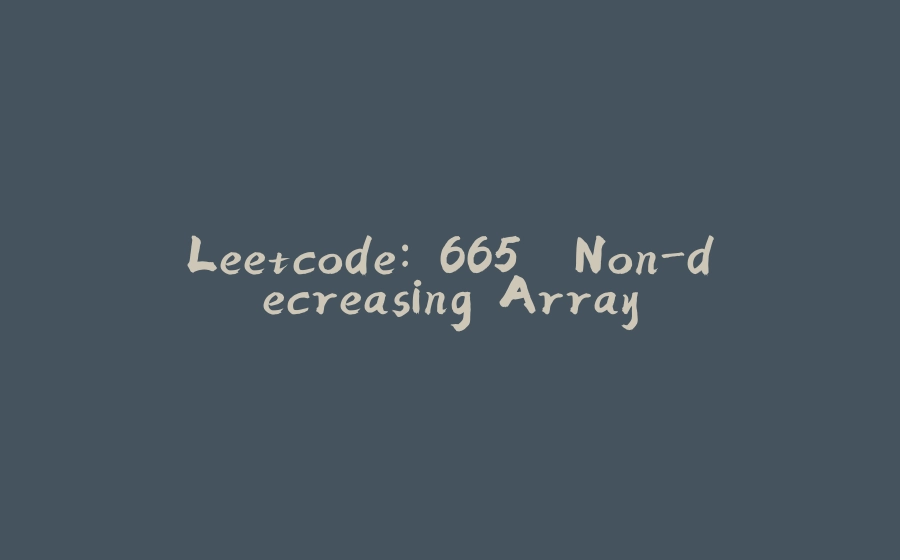 Leetcode: 665. Non-decreasing Array - 拾光赋-拾光赋