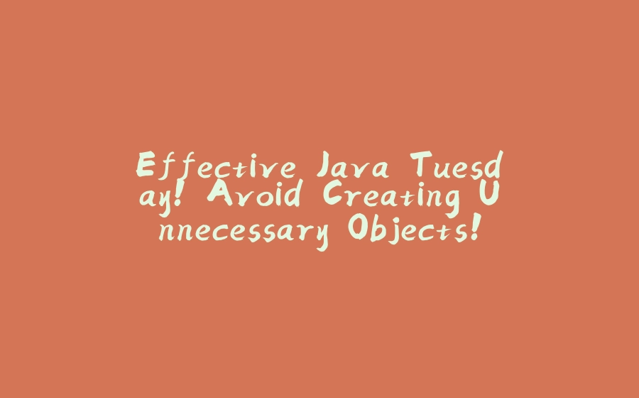 Effective Java Tuesday! Avoid Creating Unnecessary Objects! - 拾光赋-拾光赋