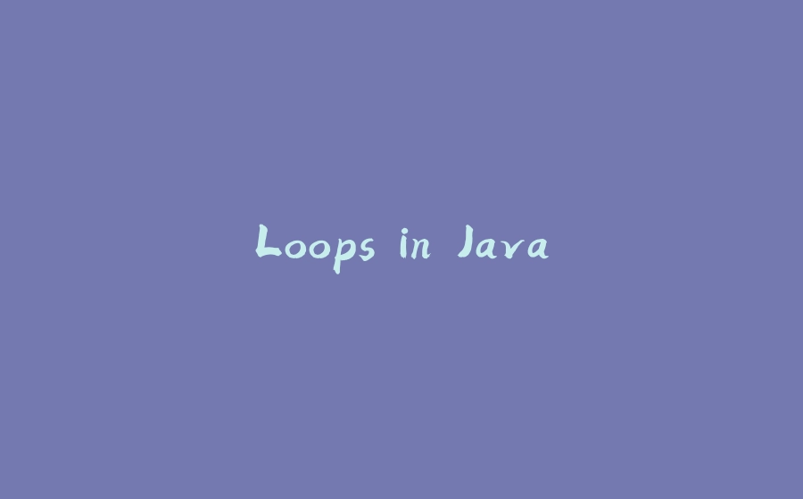 Loops in Java - 拾光赋-拾光赋