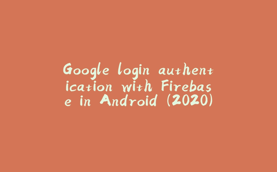 Google login authentication with Firebase in Android (2020) - 拾光赋-拾光赋