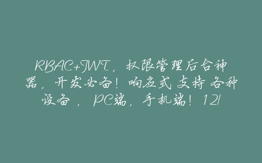 RBAC+JWT，权限管理后台神器，开发必备！响应式 支持 各种设备 ， PC端，手机端！12/30 - 拾光赋-拾光赋