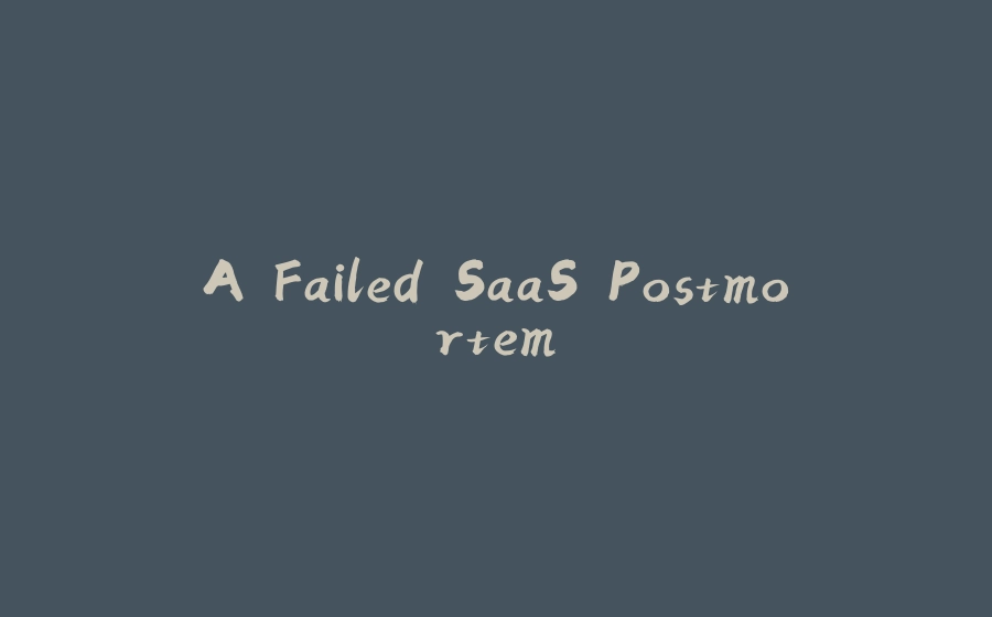 A Failed SaaS Postmortem - 拾光赋-拾光赋