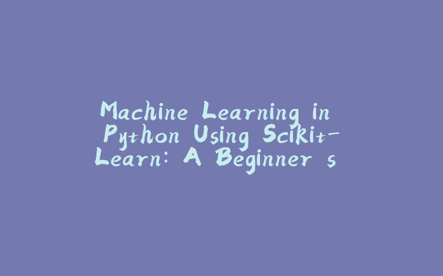 Machine Learning in Python Using Scikit-Learn: A Beginner's Guide - 拾光赋