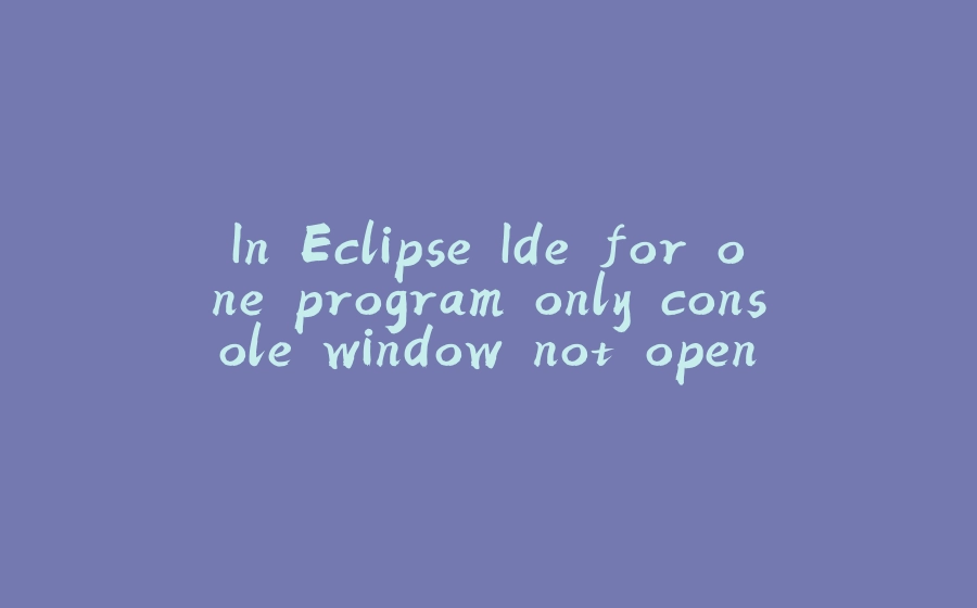 In Eclipse Ide for one program only console window not open. - 拾光赋-拾光赋