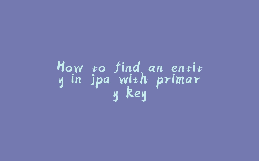 How to find an entity in jpa with primary key - 拾光赋-拾光赋