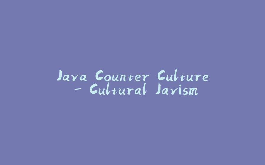 Java Counter Culture - Cultural Javism - 拾光赋-拾光赋