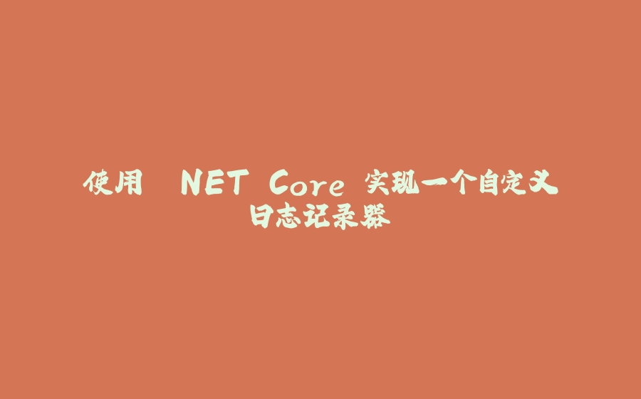 使用 .NET Core 实现一个自定义日志记录器 - 拾光赋-拾光赋