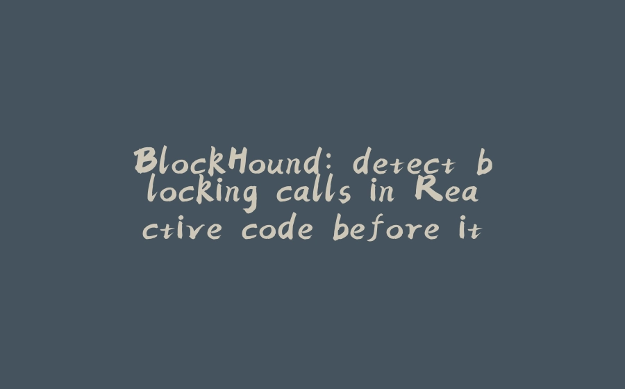 BlockHound: detect blocking calls in Reactive code before it’s too late - 拾光赋-拾光赋