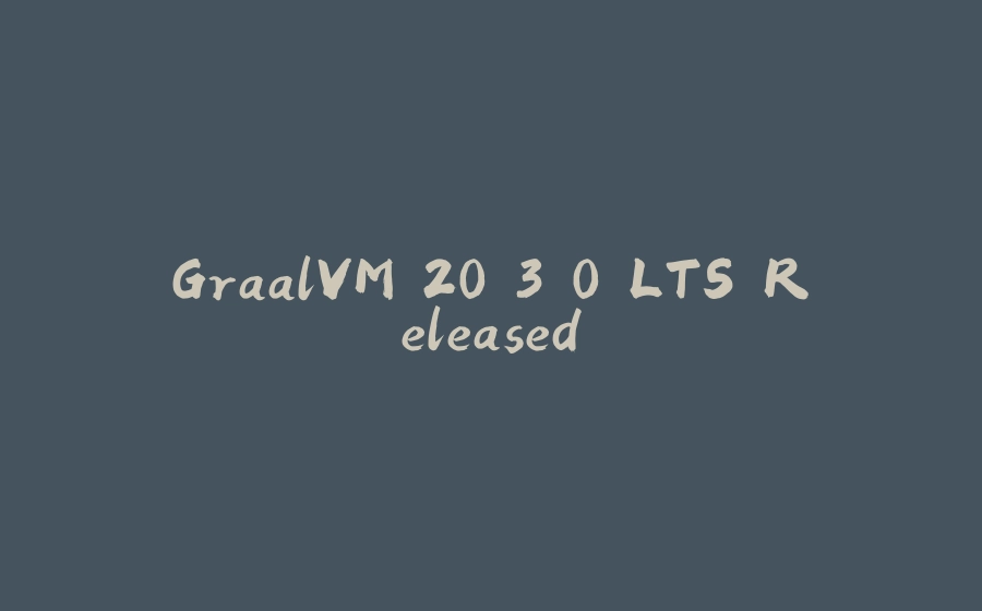 GraalVM 20.3.0 LTS Released - 拾光赋-拾光赋