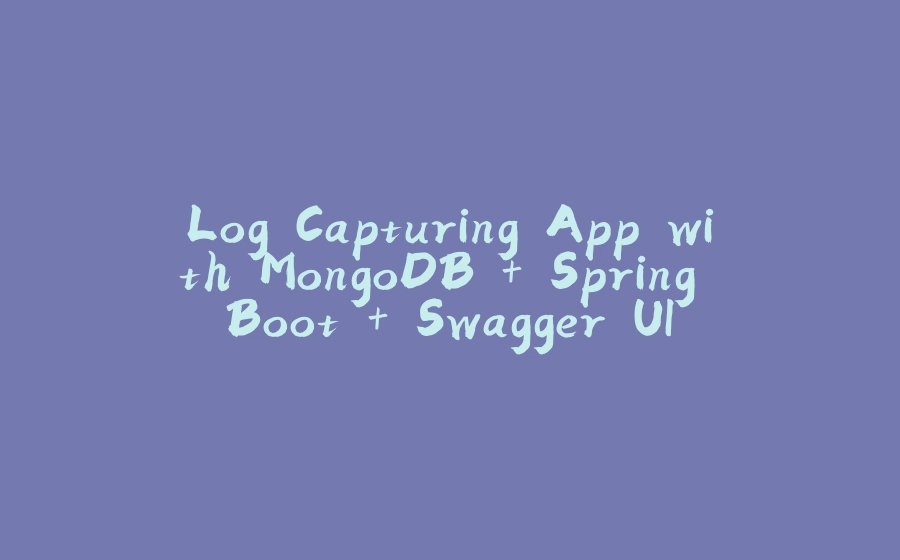 Log Capturing App with MongoDB + Spring Boot + Swagger UI - 拾光赋-拾光赋