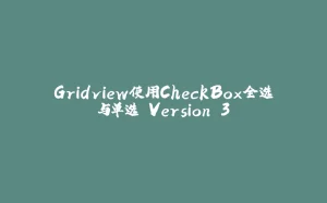 Gridview使用CheckBox全选与单选 Version 3-拾光赋