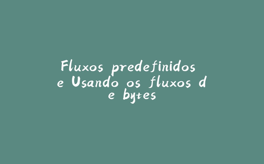 Fluxos predefinidos e Usando os fluxos de bytes - 拾光赋-拾光赋