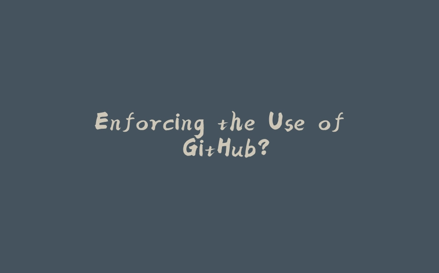 Enforcing the Use of GitHub? - 拾光赋-拾光赋