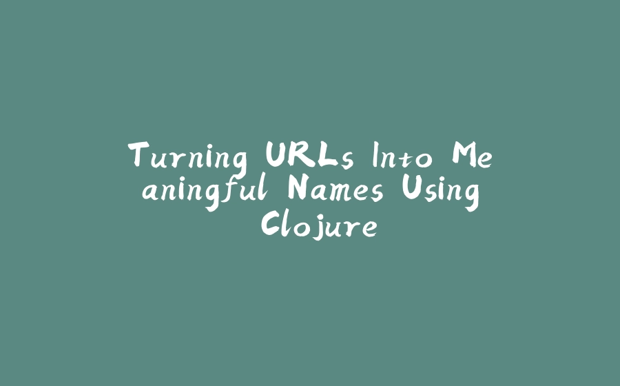 Turning URLs Into Meaningful Names Using Clojure - 拾光赋-拾光赋