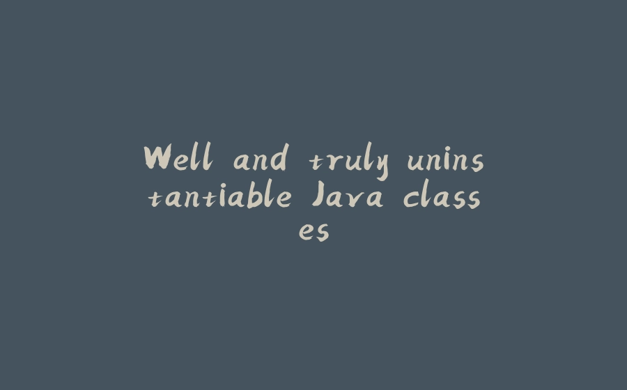 Well and truly uninstantiable Java classes - 拾光赋-拾光赋