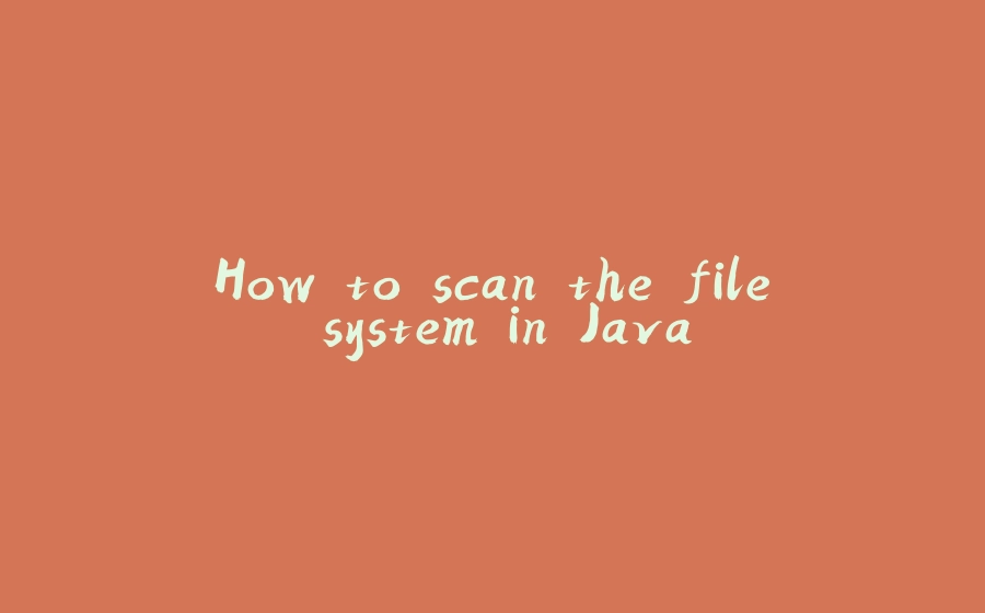 How to scan the file system in Java - 拾光赋-拾光赋