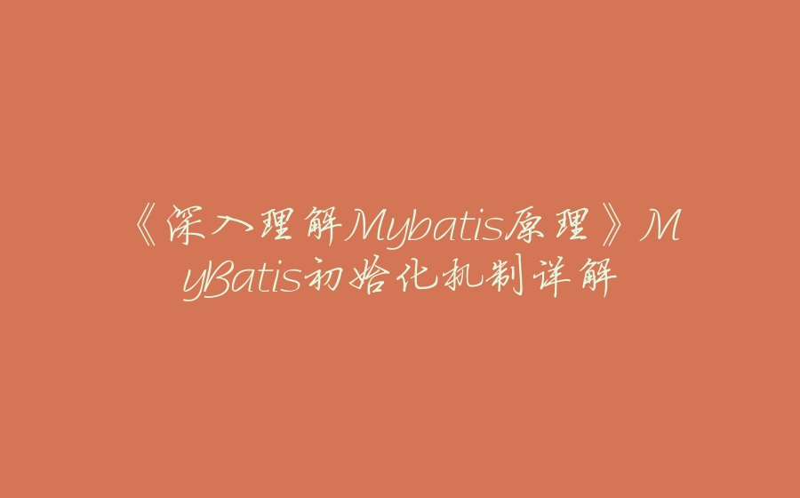 《深入理解Mybatis原理》MyBatis初始化机制详解 - 拾光赋-拾光赋