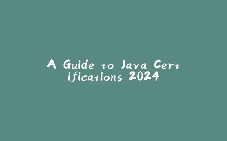 A Guide to Java Certifications 2024 - 拾光赋-拾光赋