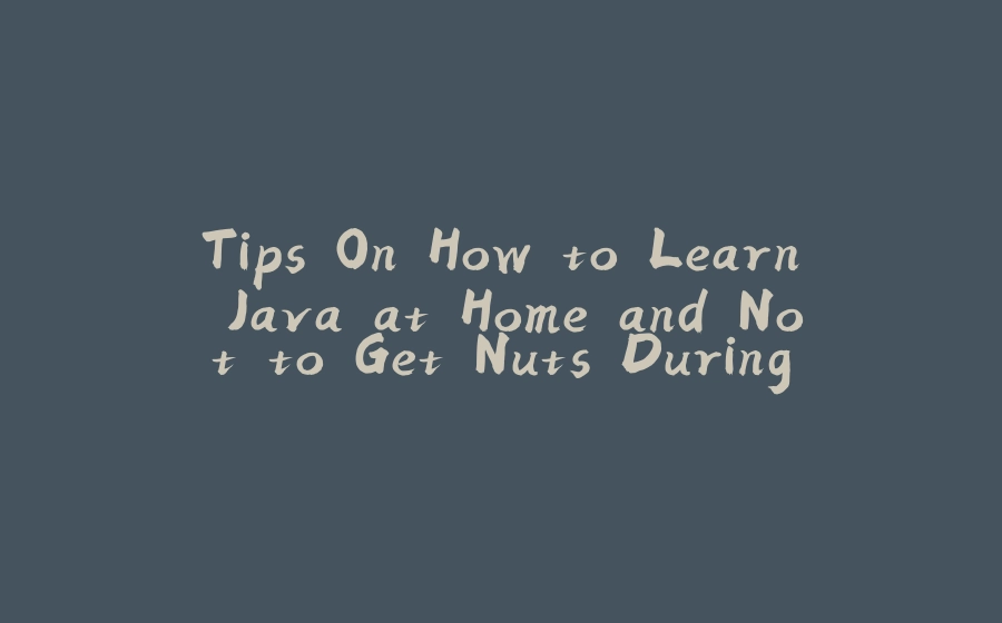 Tips On How to Learn Java at Home and Not to Get Nuts During The Process - 拾光赋-拾光赋