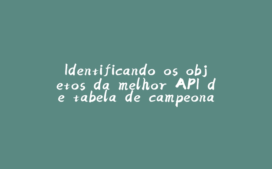 Identificando os objetos da melhor API de tabela de campeonatos que você já viu! - 拾光赋-拾光赋