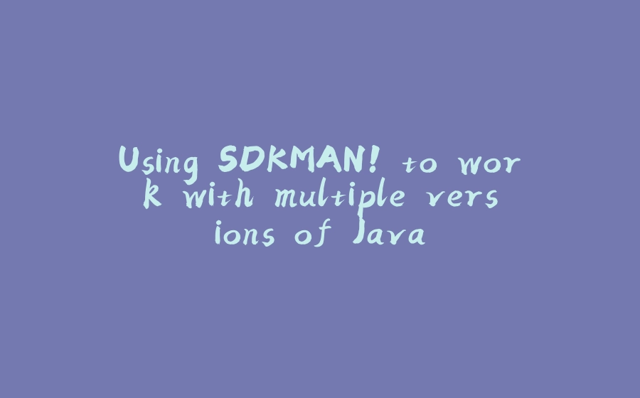 Using SDKMAN! to work with multiple versions of Java - 拾光赋-拾光赋