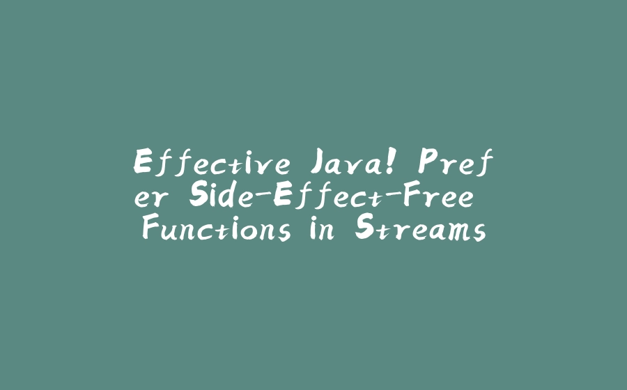 Effective Java! Prefer Side-Effect-Free Functions in Streams - 拾光赋-拾光赋