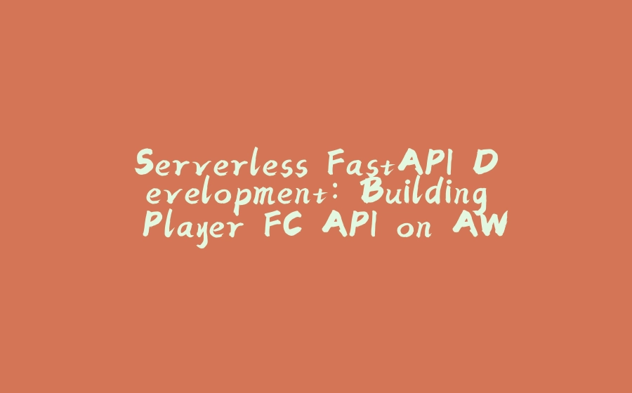 Serverless FastAPI Development: Building Player FC API on AWS - 拾光赋-拾光赋