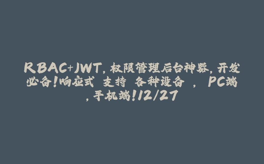 RBAC+JWT，权限管理后台神器，开发必备！响应式 支持 各种设备 ， PC端，手机端！12/27 - 拾光赋-拾光赋