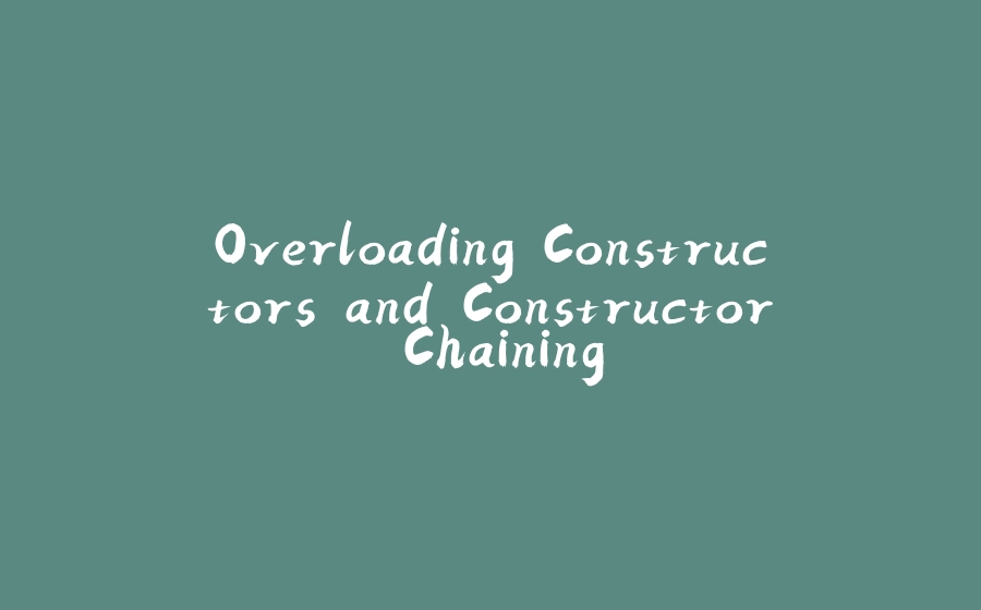 Overloading Constructors and Constructor Chaining. - 拾光赋-拾光赋