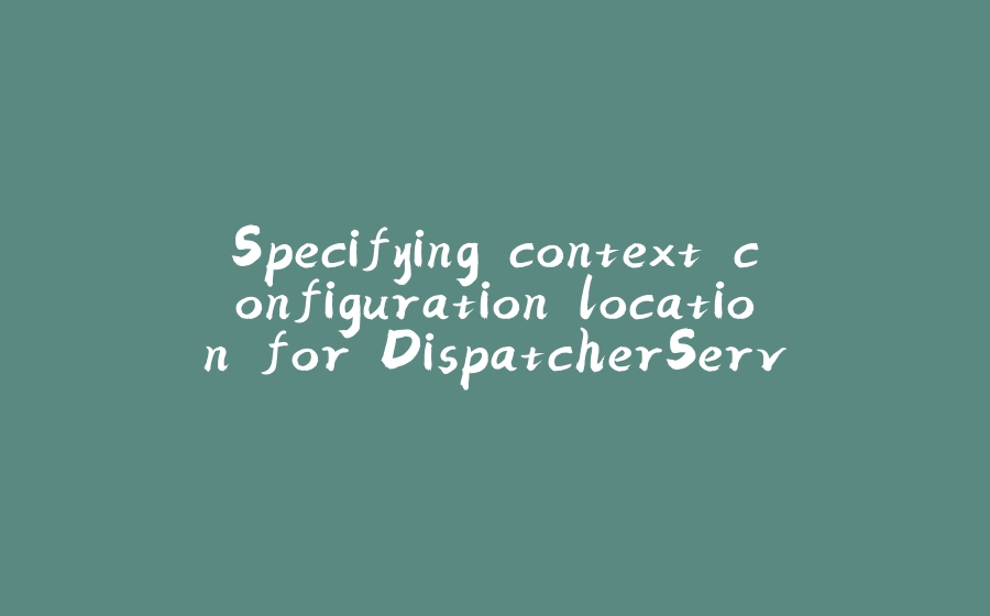 Specifying context configuration location for DispatcherServlet - 拾光赋-拾光赋