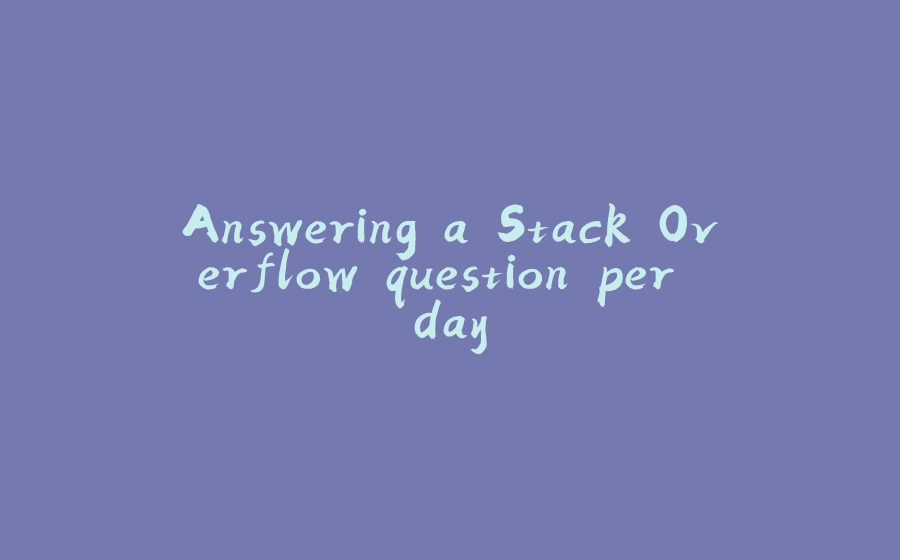 Answering a Stack Overflow question per day - 拾光赋-拾光赋