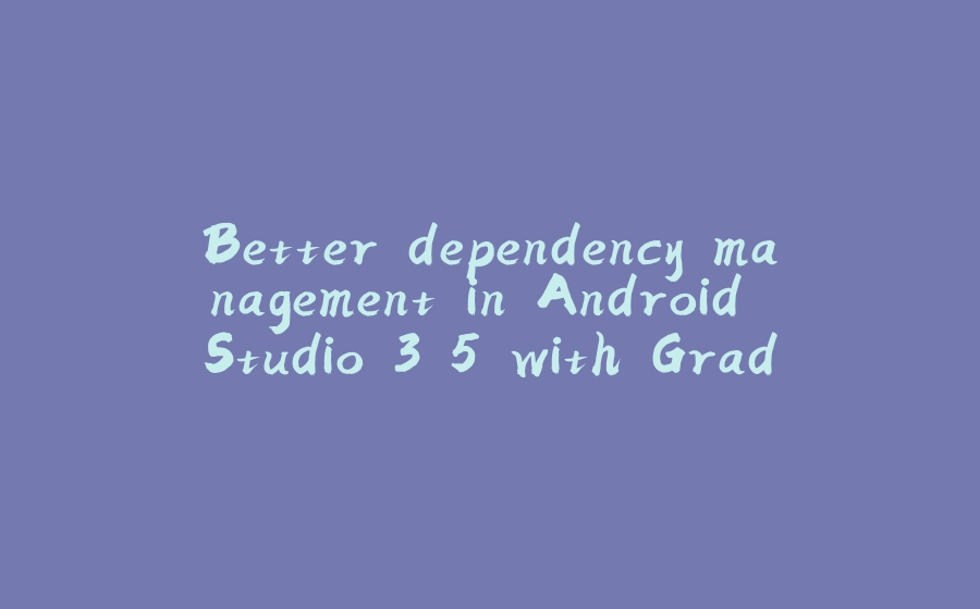 Better dependency management in Android Studio 3.5 with Gradle buildSrcVersions - 拾光赋-拾光赋