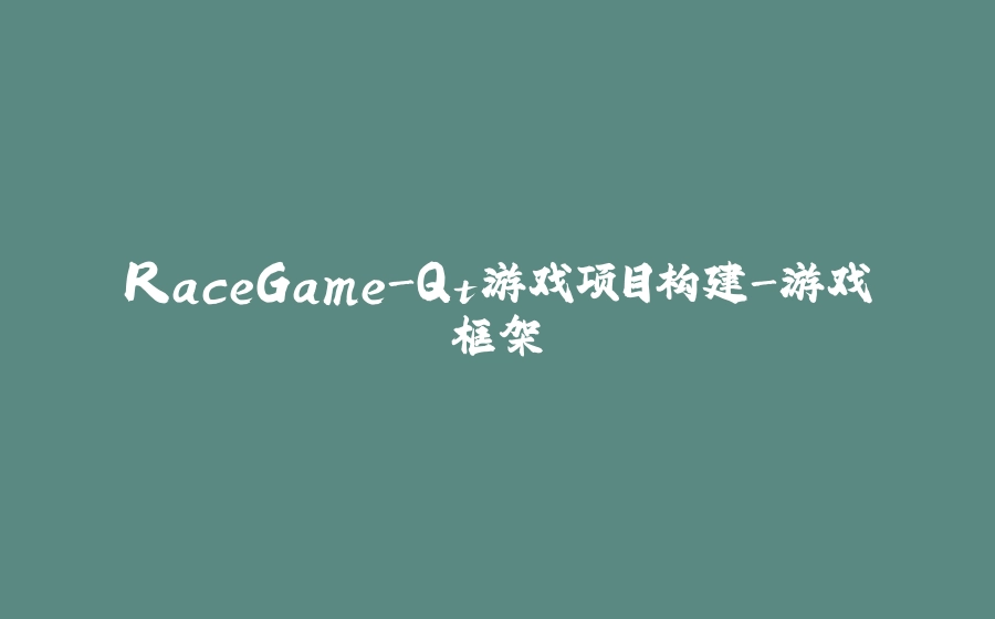 RaceGame-Qt游戏项目构建-游戏框架 - 拾光赋-拾光赋