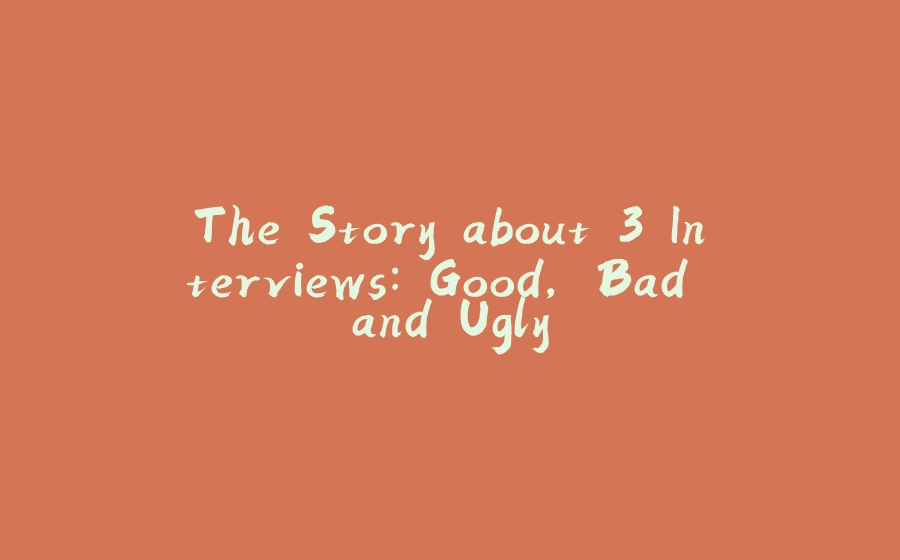 The Story about 3 Interviews: Good, Bad and Ugly - 拾光赋-拾光赋