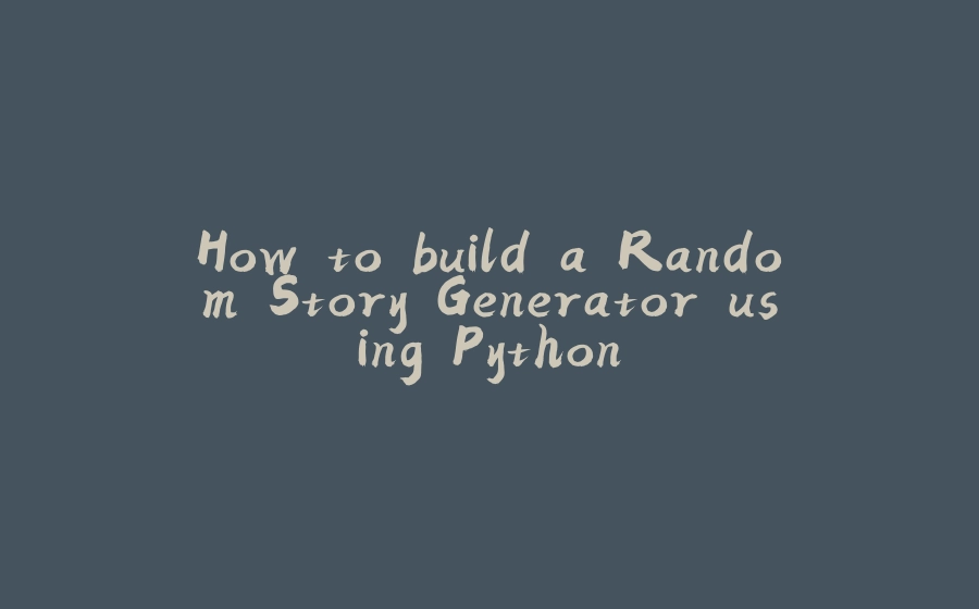 How to build a Random Story Generator using Python - 拾光赋